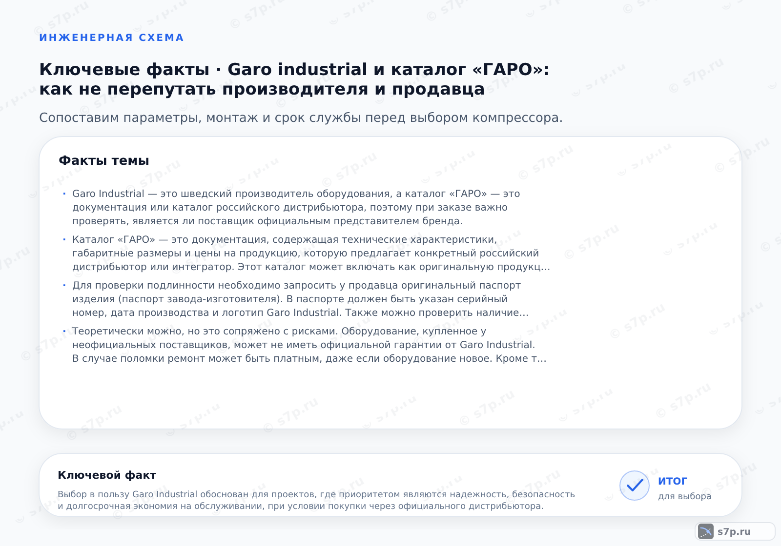 Карточки ключевых значений темы «Garo industrial и каталог «ГАРО»: как не перепутать производителя и продавца»: Garo Industrial — это шведский производитель оборудования, а каталог «ГАРО» — это документация или каталог российского дистрибьютора, поэтому при заказе важно проверять, является ли поставщик официальным представителем бренда.; Каталог «ГАРО» — это документация, содержащая технические характеристики, габаритные размеры и цены на продукцию, которую предлагает конкретный российский дистрибьютор или интегратор. Этот каталог может включать как оригинальную продукцию Garo Industrial, так и аналоги других производителей. Важно внимательно изучать раздел «Производитель» в каждой позиции каталога. Иногда под брендом «ГАРО» могут продаваться скомпонованные решения, где оборудование разных марок объединено в один блок. Это не всегда означает прямое производство Garo.