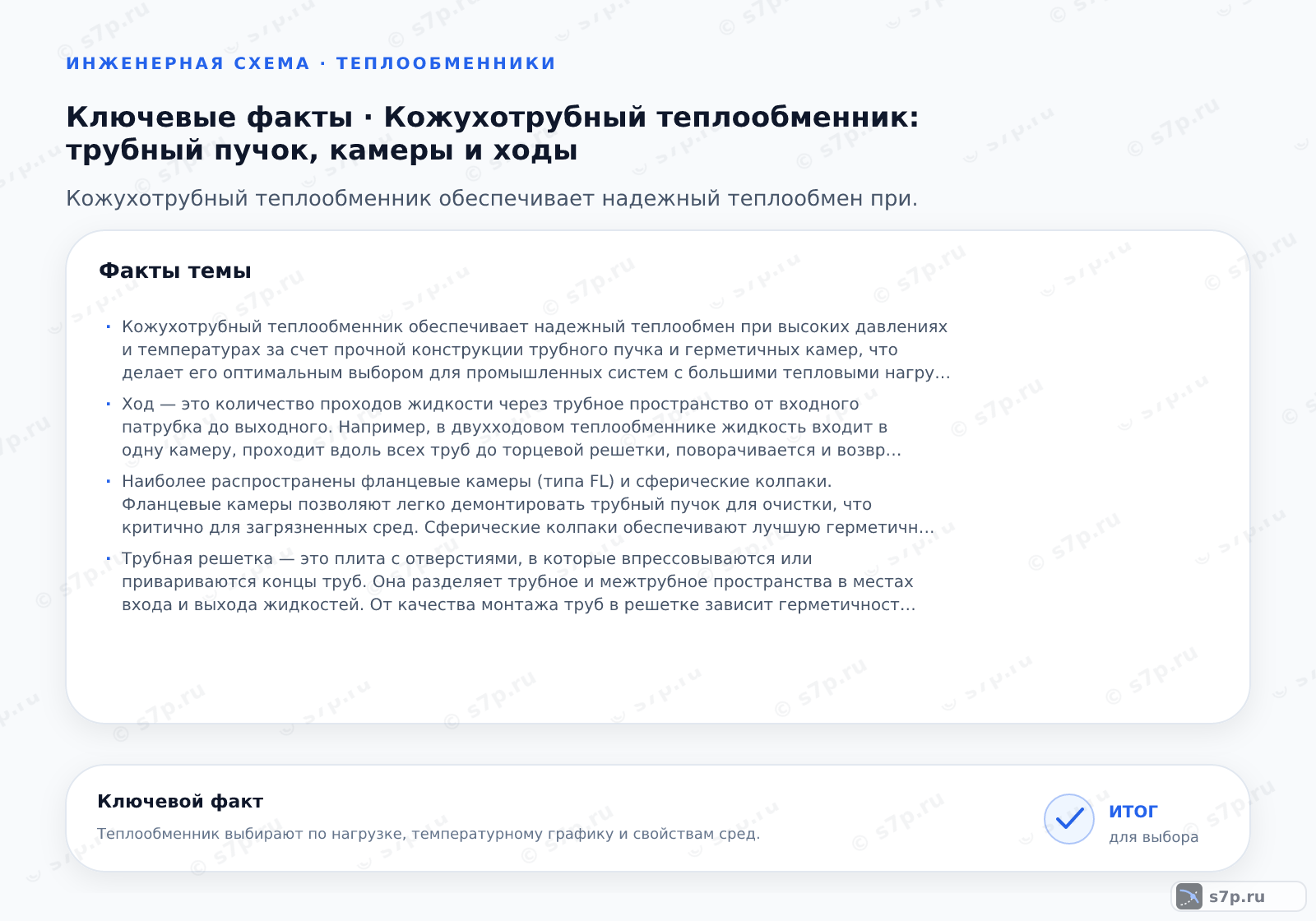 Карточки ключевых значений темы «Кожухотрубный теплообменник: трубный пучок, камеры и ходы»: Кожухотрубный теплообменник обеспечивает надежный теплообмен при высоких давлениях и температурах за счет прочной конструкции трубного пучка и герметичных камер, что делает его оптимальным выбором для промышленных систем с большими тепловыми нагрузками.; Ход — это количество проходов жидкости через трубное пространство от входного патрубка до выходного. Например, в двухходовом теплообменнике жидкость входит в одну камеру, проходит вдоль всех труб до торцевой решетки, поворачивается и возвращается обратно к другой камере. Это увеличивает скорость потока и коэффициент теплоотдачи, но требует большего перепада давления. Выбор числа ходов зависит от требуемой разницы температур и допустимого гидравлического сопротивления.