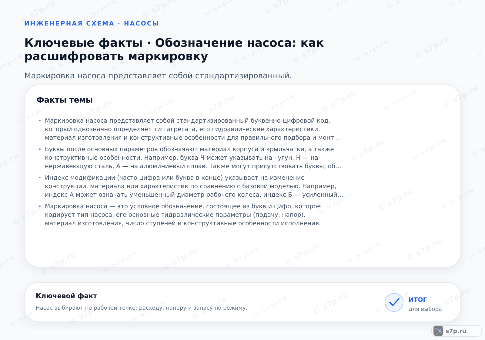 Карточки ключевых значений темы «Обозначение насоса: как расшифровать маркировку»: Маркировка насоса представляет собой стандартизированный буквенно-цифровой код, который однозначно определяет тип агрегата, его гидравлические характеристики, материал изготовления и конструктивные особенности для правильного подбора и монтажа.; Буквы после основных параметров обозначают материал корпуса и крыльчатки, а также конструктивные особенности. Например, буква Ч может указывать на чугун, Н — на нержавеющую сталь, А — на алюминиевый сплав. Также могут присутствовать буквы, обозначающие исполнение по способу присоединения (например, фланцевое или муфтовое) или по направлению вращения. Эти символы критически важны для выбора материала, совместимого с перекачиваемой средой, чтобы избежать коррозии.