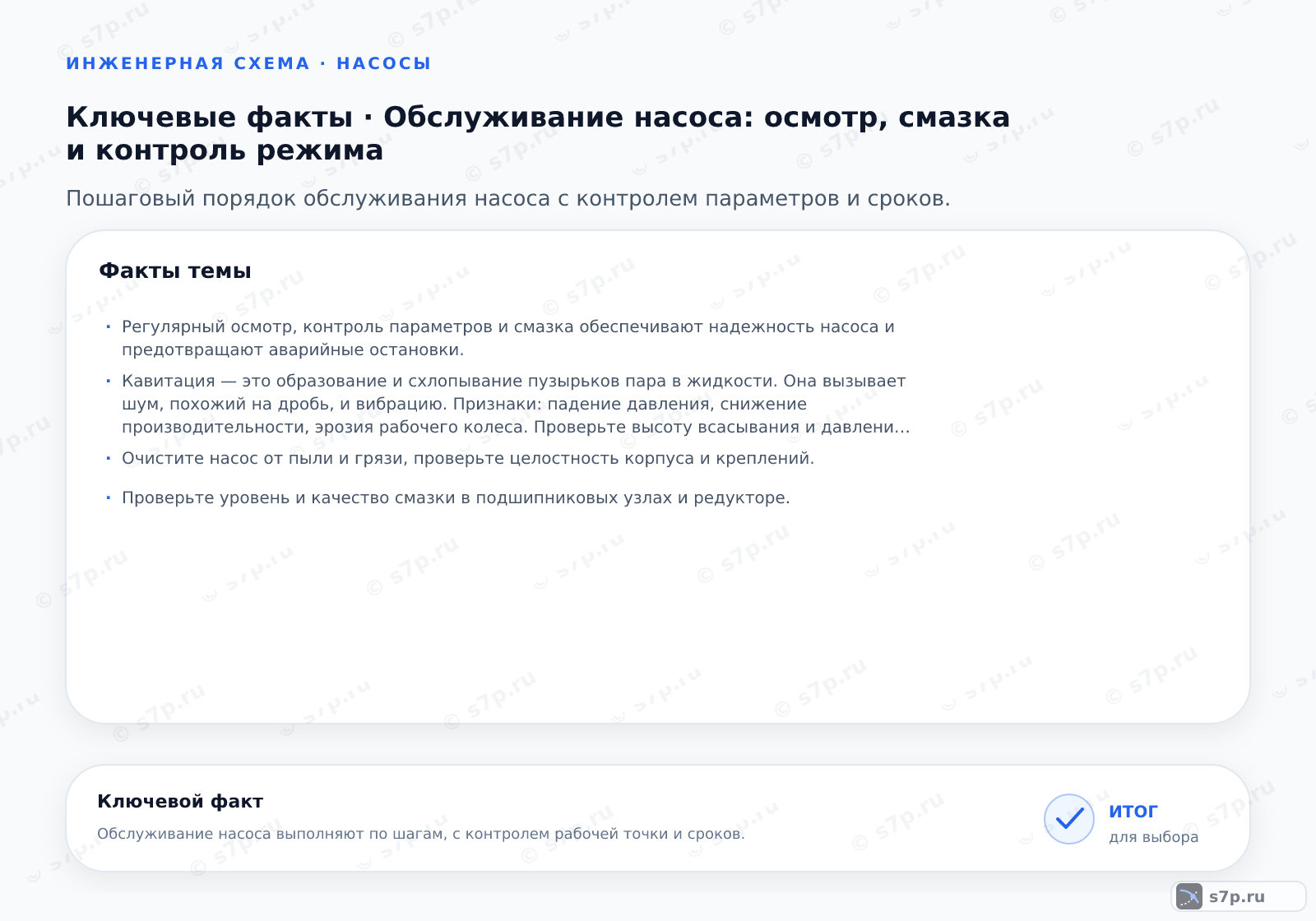 Карточки ключевых значений темы «Обслуживание насоса: осмотр, смазка и контроль режима»: Регулярный осмотр, контроль параметров и смазка обеспечивают надежность насоса и предотвращают аварийные остановки.; Кавитация — это образование и схлопывание пузырьков пара в жидкости. Она вызывает шум, похожий на дробь, и вибрацию. Признаки: падение давления, снижение производительности, эрозия рабочего колеса. Проверьте высоту всасывания и давление на входе. Убедитесь, что NPSH доступен больше требуемого. Очистите фильтры и проверьте отсутствие подсоса воздуха. Кавитация разрушает металл и сокращает срок службы насоса. Немедленно устраните причину для предотвращения серьезных повреждений.