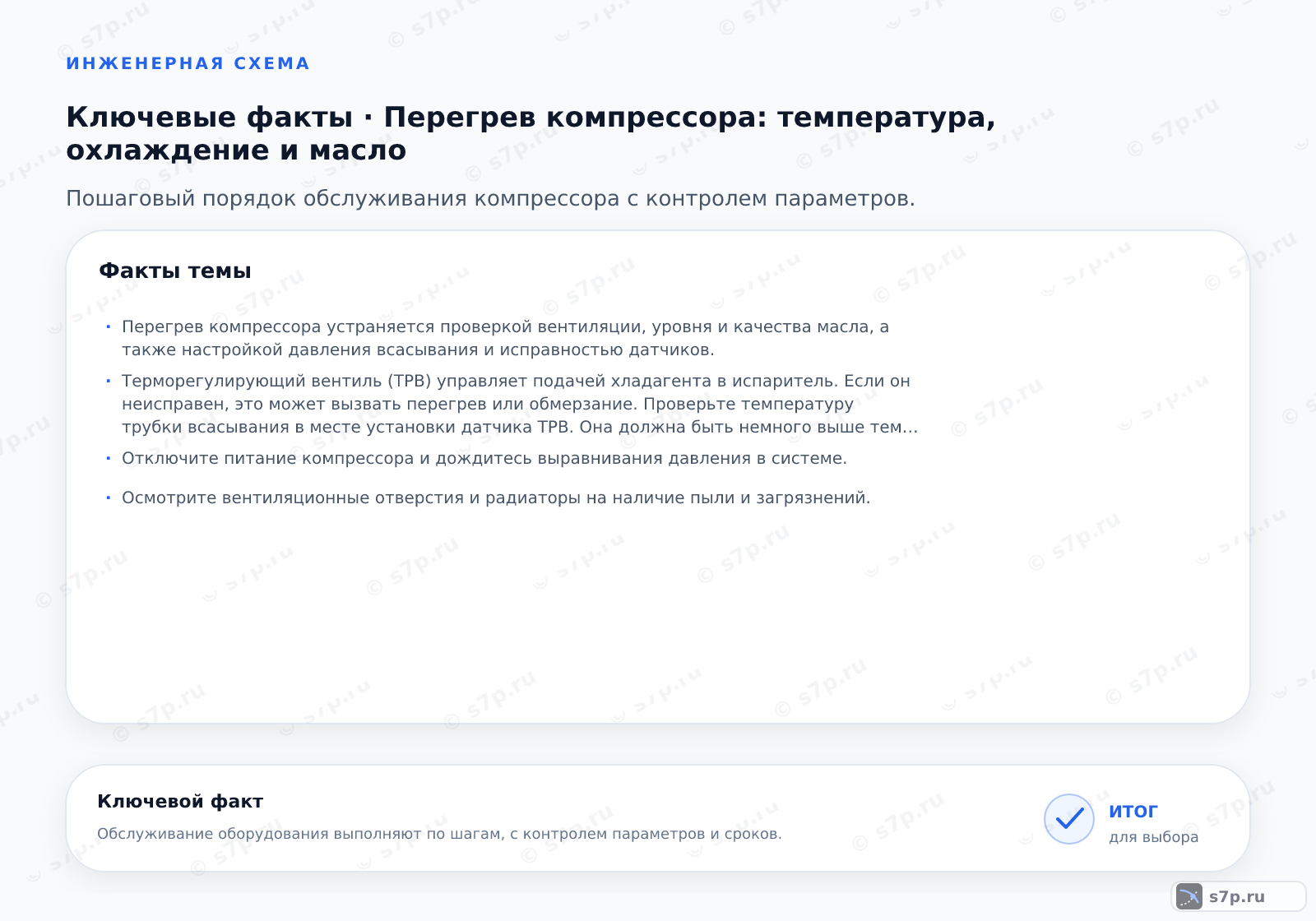 Карточки ключевых значений темы «Перегрев компрессора: температура, охлаждение и масло»: Перегрев компрессора устраняется проверкой вентиляции, уровня и качества масла, а также настройкой давления всасывания и исправностью датчиков.; Терморегулирующий вентиль (ТРВ) управляет подачей хладагента в испаритель. Если он неисправен, это может вызвать перегрев или обмерзание. Проверьте температуру трубки всасывания в месте установки датчика ТРВ. Она должна быть немного выше температуры кипения. Если трубка холодная или обмерзшая, вентиль может быть перекрит или забит. Если трубка горячая, возможно, хладагента недостаточно. Проверьте целостность баллончика датчика и надежность его крепления. Также осмотрите сетчатый фильтр перед вентилем на наличие загрязнений. Регулировка ТРВ требует специализированного оборудования и знаний.
