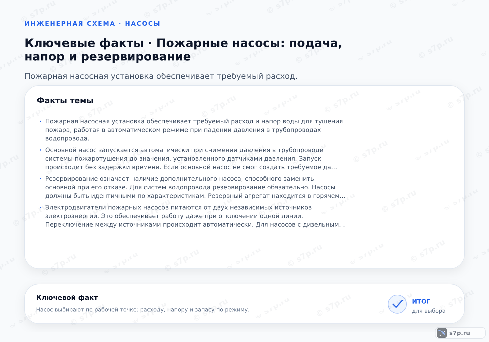 Карточки ключевых значений темы «Пожарные насосы: подача, напор и резервирование»: Пожарная насосная установка обеспечивает требуемый расход и напор воды для тушения пожара, работая в автоматическом режиме при падении давления в трубопроводах водопровода.; Основной насос запускается автоматически при снижении давления в трубопроводе системы пожаротушения до значения, установленного датчиками давления. Запуск происходит без задержки времени. Если основной насос не смог создать требуемое давление или вышел из строя, по сигналу от контроллера управления запускается резервный насос. Ручной запуск возможен с пульта управления в помещении насосной.