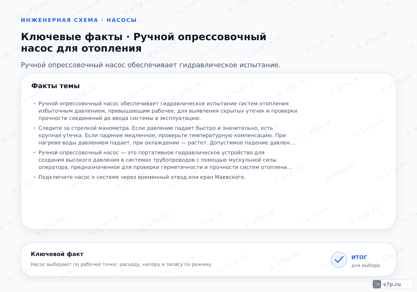 Карточки ключевых значений темы «Ручной опрессовочный насос для отопления»: Ручной опрессовочный насос обеспечивает гидравлическое испытание систем отопления избыточным давлением, превышающим рабочее, для выявления скрытых утечек и проверки прочности соединений до ввода системы в эксплуатацию.; Следите за стрелкой манометра. Если давление падает быстро и значительно, есть крупная утечка. Если падение медленное, проверьте температурную компенсацию. При нагреве воды давлением падает, при охлаждении — растет. Допустимое падение давления учитывает объем системы и изменение температуры. Для точной проверки закройте краны насоса и изолируйте систему. Если давление в изолированной системе падает, утечка есть. Используйте слуховой метод или ультразвуковой детектор.