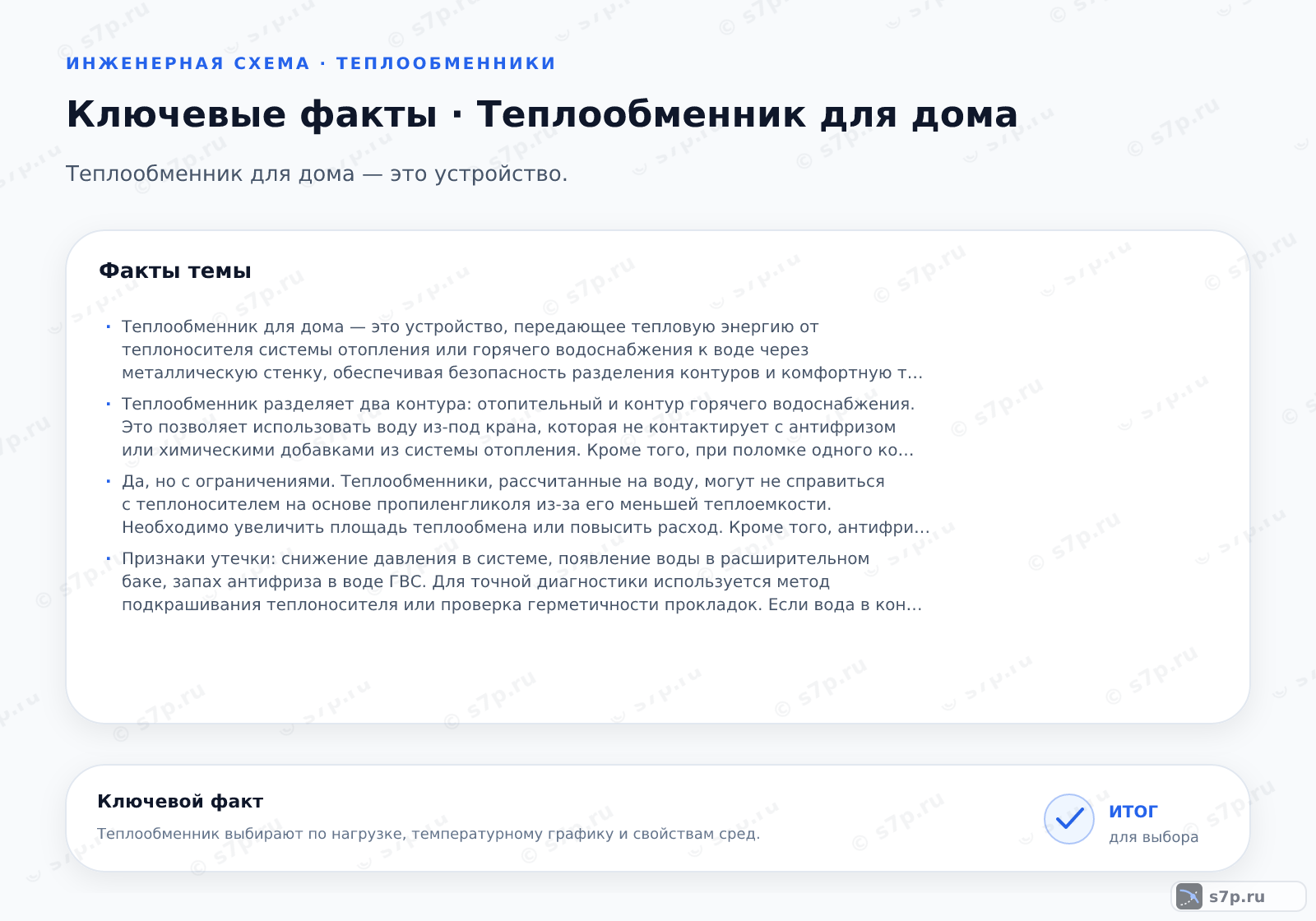 Карточки ключевых значений темы «Теплообменник для дома»: Теплообменник для дома — это устройство, передающее тепловую энергию от теплоносителя системы отопления или горячего водоснабжения к воде через металлическую стенку, обеспечивая безопасность разделения контуров и комфортную температуру в доме.; Теплообменник разделяет два контура: отопительный и контур горячего водоснабжения. Это позволяет использовать воду из-под крана, которая не контактирует с антифризом или химическими добавками из системы отопления. Кроме того, при поломке одного контура второй продолжает работать, что упрощает ремонт и обслуживание системы. Разделение контуров также предотвращает загрязнение теплоносителя в системе отопления продуктами коррозии из водопровода.